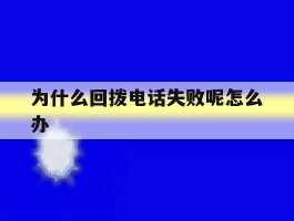 包含为什么回拨电话失败呢怎么办的词条