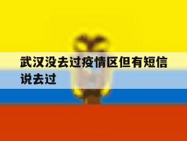 武汉没去过疫情区但有短信说去过