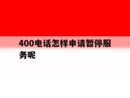 400电话怎样申请暂停服务呢