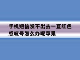 包含手机短信发不出去一直红色感叹号怎么办呢苹果的词条