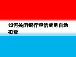 如何关闭银行短信费用自动扣费