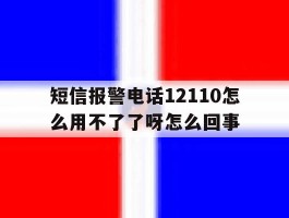 短信报警电话12110怎么用不了了呀怎么回事的简单介绍