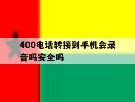 400电话转接到手机会录音吗安全吗