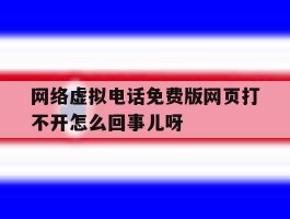 关于网络虚拟电话免费版网页打不开怎么回事儿呀的信息