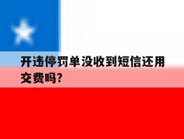 开违停罚单没收到短信还用交费吗?