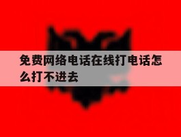 免费网络电话在线打电话怎么打不进去