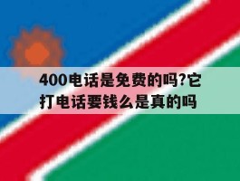 关于400电话是免费的吗?它打电话要钱么是真的吗的信息