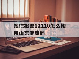 短信报警12110怎么使用山东健康码