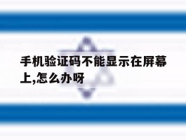 手机验证码不能显示在屏幕上,怎么办呀的简单介绍