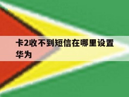 卡2收不到短信在哪里设置华为