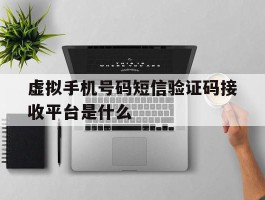 虚拟手机号码短信验证码接收平台是什么