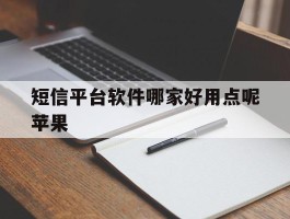 短信平台软件哪家好用点呢苹果