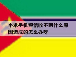 包含小米手机短信收不到什么原因造成的怎么办呀的词条