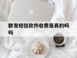 群发短信软件收费是真的吗吗