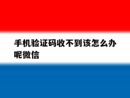手机验证码收不到该怎么办呢微信