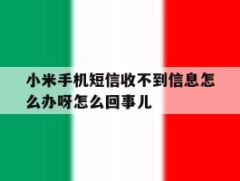 包含小米手机短信收不到信息怎么办呀怎么回事儿的词条