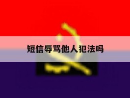 短信辱骂他人犯法吗