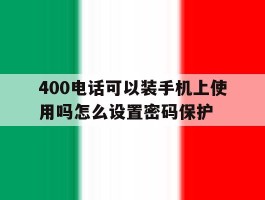 400电话可以装手机上使用吗怎么设置密码保护