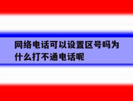 包含网络电话可以设置区号吗为什么打不通电话呢的词条