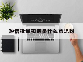 短信批量扣费是什么意思呀