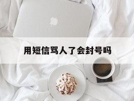 用短信骂人了会封号吗