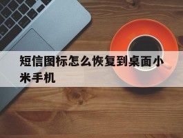 短信图标怎么恢复到桌面小米手机