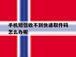 手机短信收不到快递取件码怎么办呢