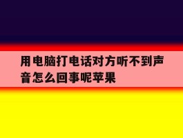 用电脑打电话对方听不到声音怎么回事呢苹果
