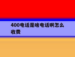 400电话是啥电话啊怎么收费