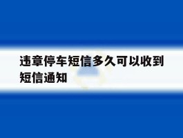 包含违章停车短信多久可以收到短信通知的词条
