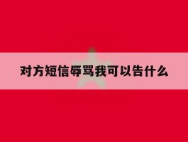 对方短信辱骂我可以告什么