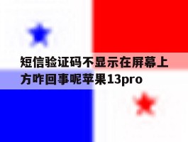 短信验证码不显示在屏幕上方咋回事呢苹果13pro的简单介绍