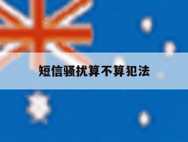 短信骚扰算不算犯法