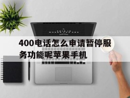 关于400电话怎么申请暂停服务功能呢苹果手机的信息