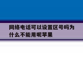 网络电话可以设置区号吗为什么不能用呢苹果