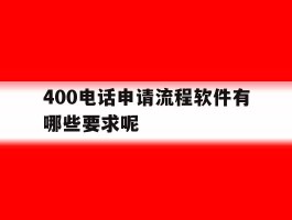 400电话申请流程软件有哪些要求呢