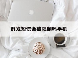 群发短信会被限制吗手机