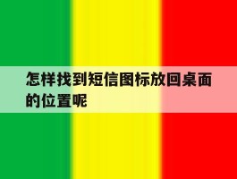 怎样找到短信图标放回桌面的位置呢