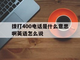 拨打400电话是什么意思啊英语怎么说