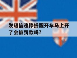 关于发短信违停提醒开车马上开了会被罚款吗?的信息