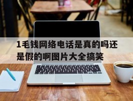 1毛钱网络电话是真的吗还是假的啊图片大全搞笑的简单介绍