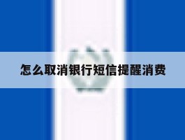 怎么取消银行短信提醒消费