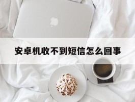 安卓机收不到短信怎么回事