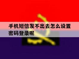 手机短信发不出去怎么设置密码登录呢