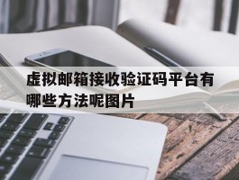 关于虚拟邮箱接收验证码平台有哪些方法呢图片的信息