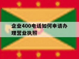 企业400电话如何申请办理营业执照
