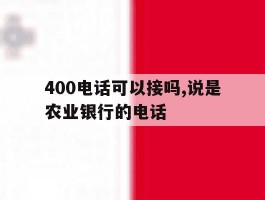 400电话可以接吗,说是农业银行的电话的简单介绍
