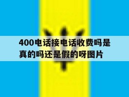 包含400电话接电话收费吗是真的吗还是假的呀图片的词条