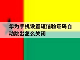 华为手机设置短信验证码自动跳出怎么关闭