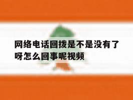 网络电话回拨是不是没有了呀怎么回事呢视频